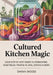 Cultured Kitchen Magic: Your Step-by-Step Guide to Fermenting Vegetables, Fruits & Herbs in Jars, Crocks & More by Daina Wood