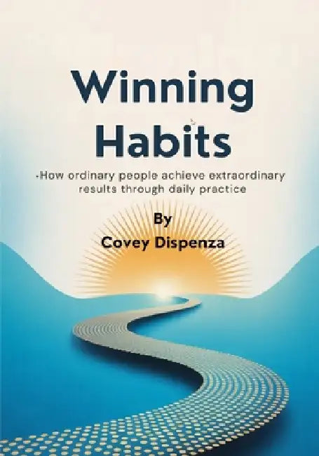 Winning Habits: How Ordinary People Achieve Extraordinary Results Through Daily Practice by Covey Dispenza