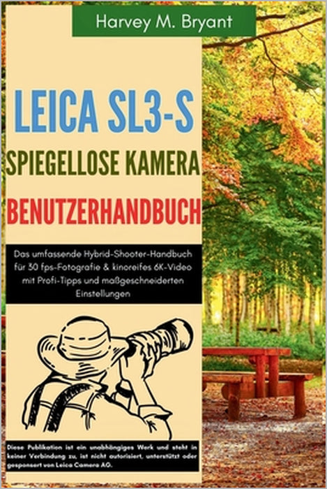 Leica SL3-S spiegellose Kamera Benutzerhandbuch: Das umfassende Hybrid-Shooter-Handbuch für 30 fps-Fotografie & kinoreifes 6K-Video mit Profi-Tipps un by Klaus Schneider, Harvey M. Bryant