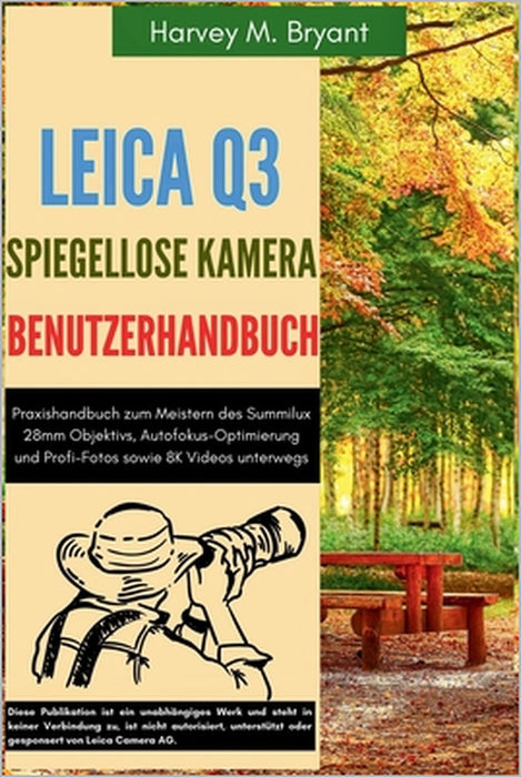 Leica Q3 Digitalkamera Benutzerhandbuch: Praxishandbuch zum Meistern des Summilux 28mm Objektivs, Autofokus-Optimierung und Profi-Fotos sowie 8K Video by Klaus Schneider, Harvey M. Bryant