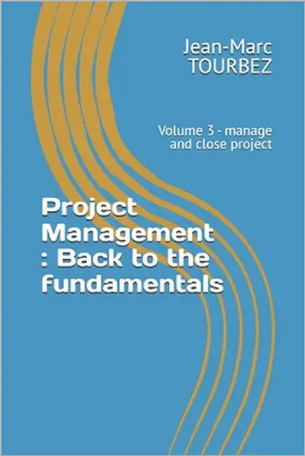 Project Management: Back to the fundamentals: Volume 3 - manage and close project by Tourbez, Jean-Marc