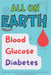 All On Earth about Blood Glucose Diabetes: Science-Backed Ultimate Guide for lowering, Balancing and Controlling your Blood Sugar and Diabetes. by N. Sakr