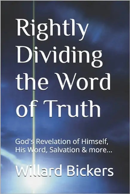 Rightly Dividing the Word of Truth: God's Revelation of Himself, His Word, Salvation & more... by Bickers, Willard Thomas, III