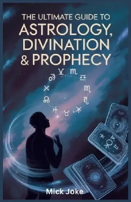 The Ultimate Guide to Astrology, Divination, and Prophecy: Explore Ancient Mysteries, Prediction Techniques, and the Fascinating World of Seers and Or by Mick Joke