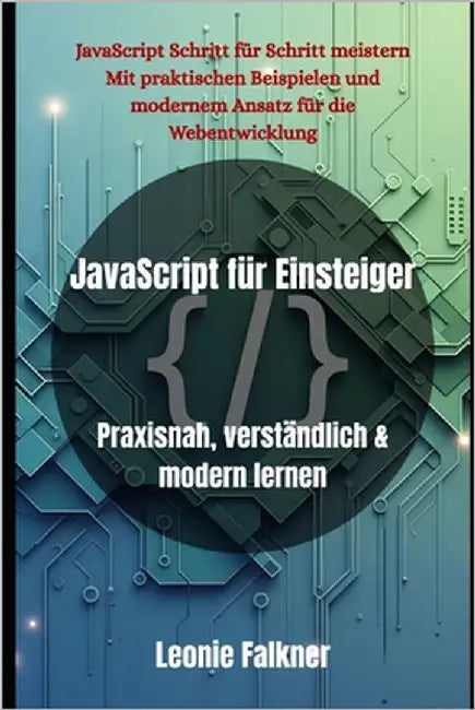 JavaScript für Einsteiger: Praxisnah, verständlich & modern lernen by Falkner, Leonie