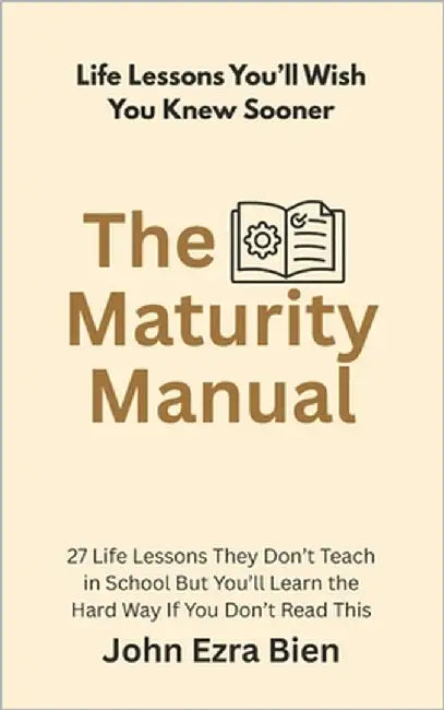 The Maturity Manual: 27 Life Lessons They Don't Teach in School But You'll Learn the Hard Way If You Don't Read This by Bien, John Ezra