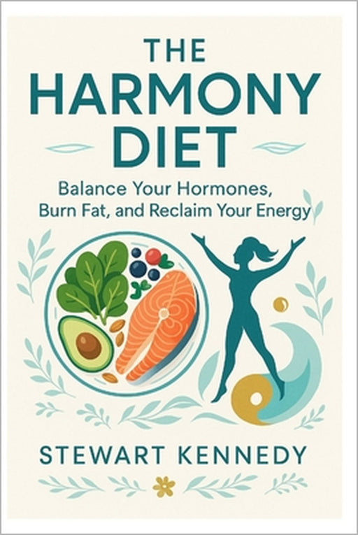 The Harmony Diet: Balance Your Hormones, Burn Fat, and Reclaim Your Energy by Stewart Kennedy