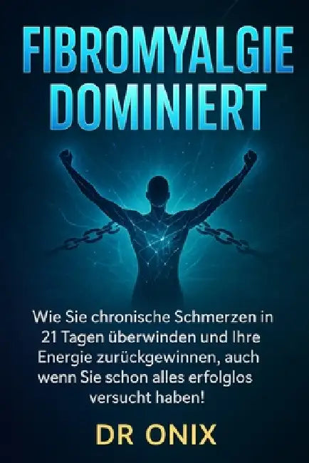 Fibromyalgie Dominiert: Wie Sie chronische Schmerzen in 21 Tagen überwinden und Ihre Energie zurückgewinnen, auch wenn Sie schon alles erfolglos versu by Onix