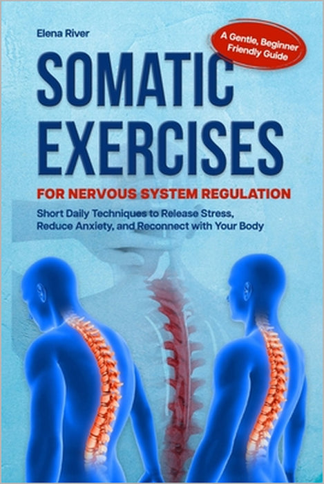 Somatic Exercises for Nervous System Regulation: A Gentle, Beginner-Friendly Guide with Short Daily Techniques to Release Stress, Reduce Anxiety, and by Elena River