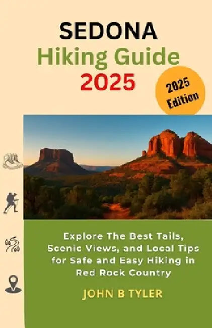 Sedona Hiking Guide 2025: Explore The Best Tails, Scenic Views, and Local Tips for Safe and Easy Hiking in Red Rock Country by John B. Tyler
