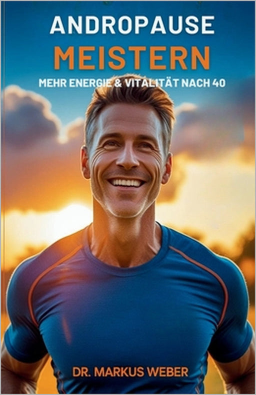 Andropause Meistern: Mehr Energie & Vitalität nach 40 by Markus Weber