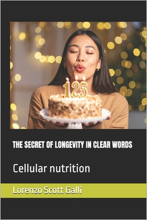 The Secret of Longevity in Clear Words: Cellular nutrition by Lorenzo Scott Galli