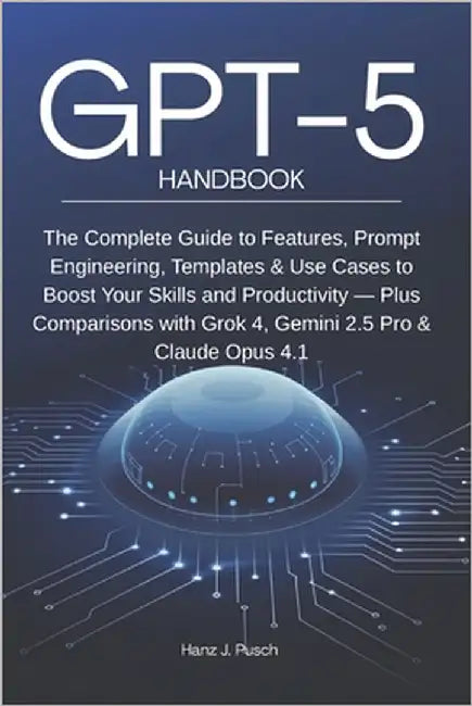 GPT-5 Handbook: The Complete Guide to Features, Prompt Engineering, Templates & Use Cases to Boost Your Skills and Productivity - Plus Comparisons wit by Pusch, Hanz Jan