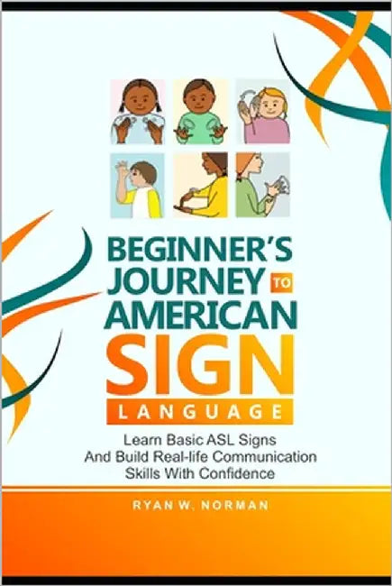 Beginner's Journey to American Sign Language: Learn Basic ASL Signs and Build Real-Life Communication Skills with Confidence by W. Norman, Ryan