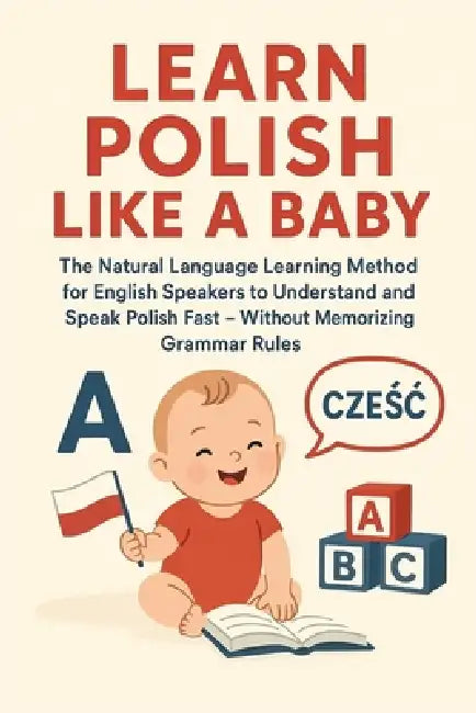 Learn Polish Like a Baby: The Natural Language Learning Method for English Speakers to Understand and Speak Polish Fast - Without Memorizing Grammar R by Casper Krandylski, Matthew Wrankowski