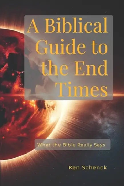 A Biblical Guide to the End Times: What the Bible Really Says by Ken Schenck