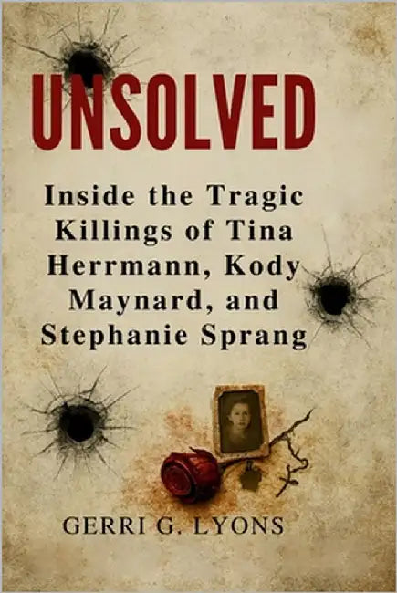 Unsolved: Inside the Tragic Killings of Tina Hermann, Kody Maynard, and Stephanie Sprang by G. Lyons, Gerri