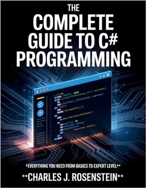 The Complete Guide to C# programming: Everything You Need from Basics to Expert Level by Rosenstein, Charles J.