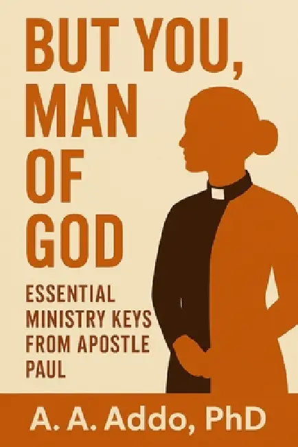 But You, Man of God: Essential Ministry Keys From Apostle Paul by A. A. Addo