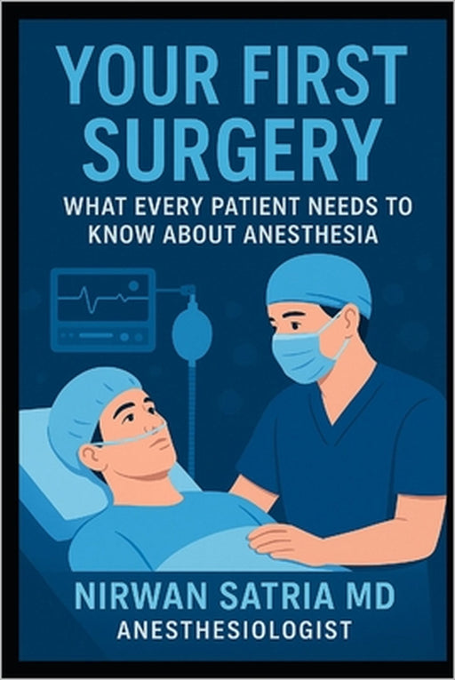 Your First Surgery: What Every Patient Needs to Know About Anesthesia by Nirwan Satria