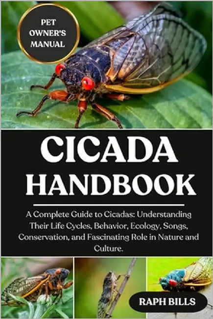 Cicada Handbook: A Complete Guide to Cicadas: Understanding Their Life Cycles, Behavior, Ecology, Songs, Conservation, and Fascinating Role in Nature by Bills, Raph