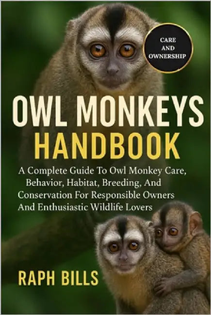 Owl Monkeys Handbook: A Complete Guide To Owl Monkey Care, Behavior, Habitat, Breeding, And Conservation For Responsible Owners And Enthusiastic Wildl by Bills, Raph