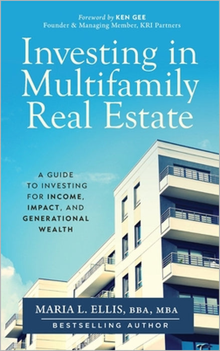 Investing in Multifamily Real Estate: A Guide to Investing for Income, Impact, and Generational Wealth by Maria L. Ellis Bba Mba
