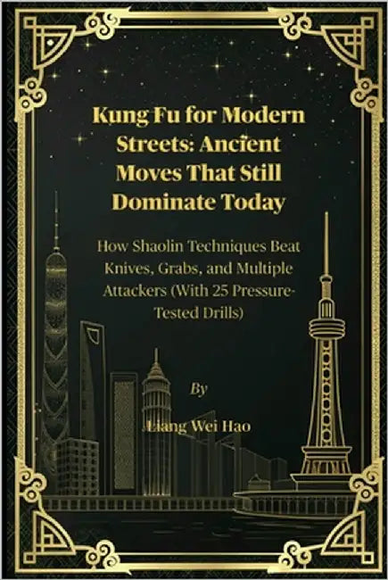 Kung Fu for Modern Streets: Ancient Moves That Still Dominate Today: How Shaolin Techniques Beat Knives, Grabs, and Multiple Attackers (With 25 Pressu by Hao, Liang Wei