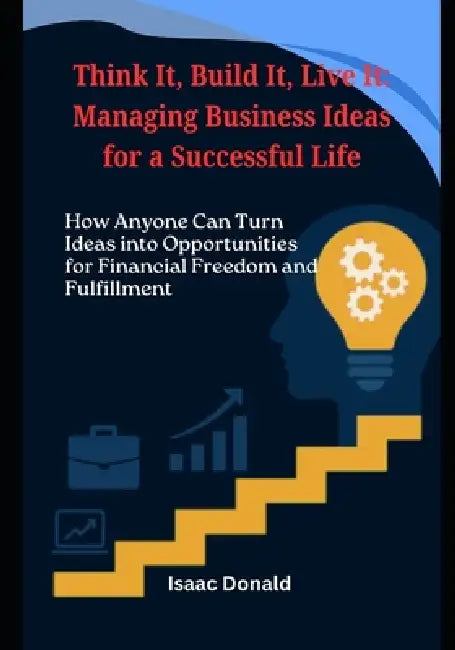 Think It, Build It, Live It: Managing Business Ideas for a Successful Life by Isaac Donald
