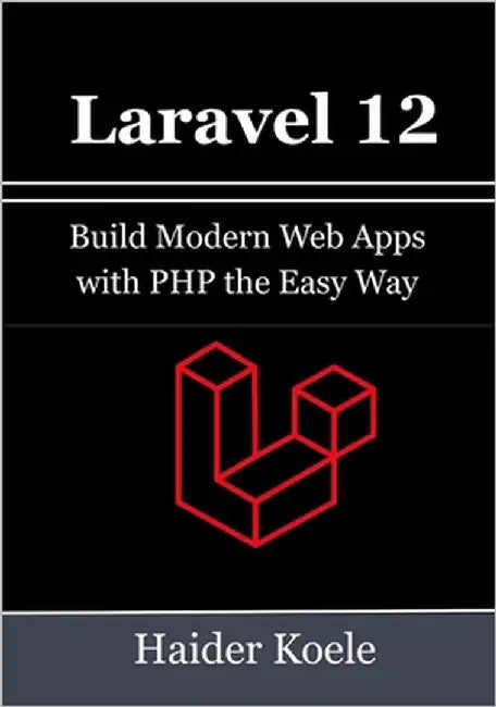 Laravel 12 for Beginners: Build Modern Web Apps with PHP the Easy Way by Koele, Haider