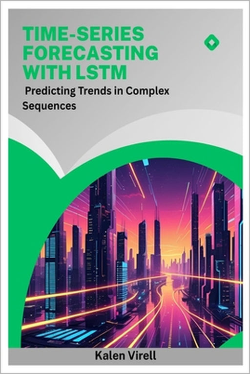 Time-Series Forecasting with LSTM: Predicting Trends in Complex Sequences by Kalen Virell