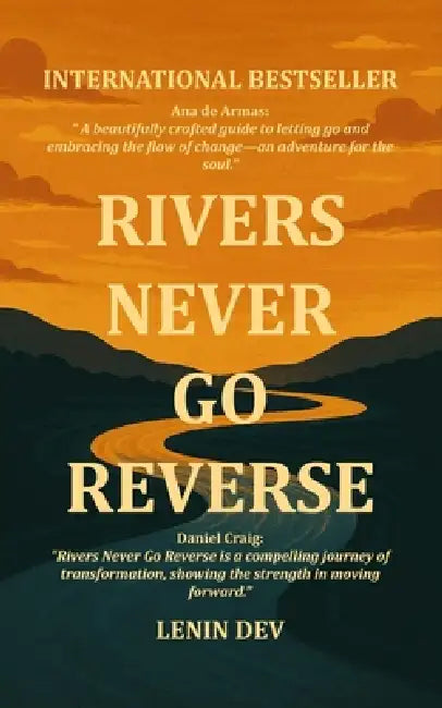 Rivers Never Go Reverse: Letting Go of the Past and Flowing Forward with Purpose by Lenin Dev