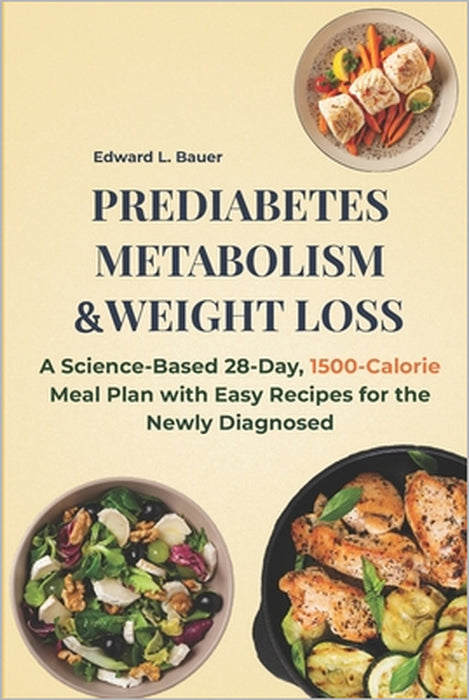 Prediabetes, Metabolism and Weight Loss: A Science-Based 28-Day, 1500-Calorie Meal Plan with Easy Recipes for the Newly Diagnosed by Edward Lucas Bauer