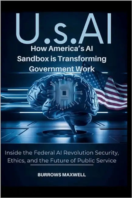 U.S.Ai: How America's AI Sandbox is Transforming Government Work: Inside the Federal AI Revolution Security, Ethics, and the Future of Public Service by Maxwell, Burrows