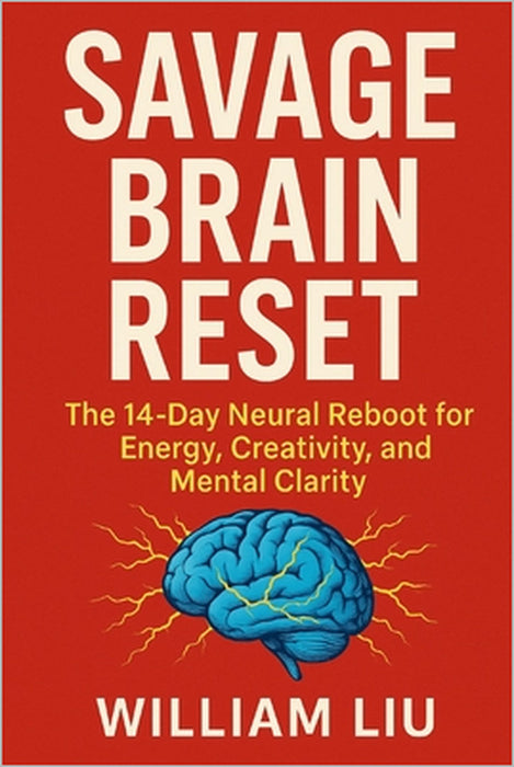 Savage Brain Reset: The 14-Day Neural Reboot for Energy, Creativity, and Mental Clarity by William Liu