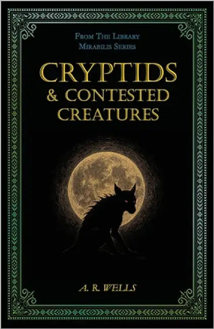 Cryptids & Contested Creatures by Wells, A. R.