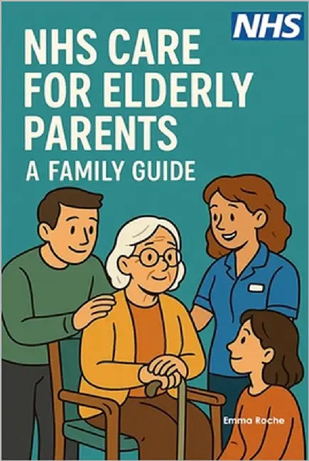 NHS Care for Elderly Parents - A Family Guide: From GP Visits to End-of-Life Care - Supporting Your Aging Loved Ones by Roche, Emma