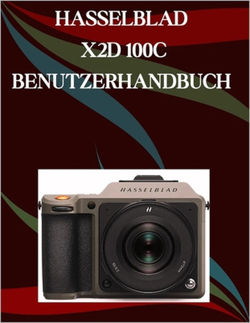 Hasselblad X2D 100C Benutzerhandbuch: Ein Schritt-für-Schritt-Handbuch für Anfänger und Fortgeschrittene, das wichtige Kamerafunktionen, kreative Tech by Jade Morley