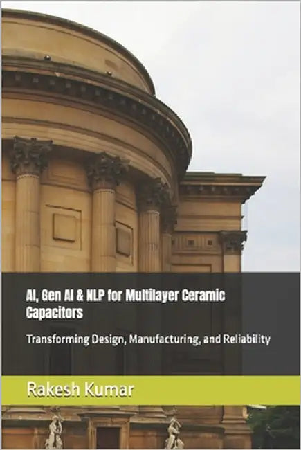 AI, Gen AI & NLP for Multilayer Ceramic Capacitors: Transforming Design, Manufacturing, and Reliability by Kumar, Rakesh