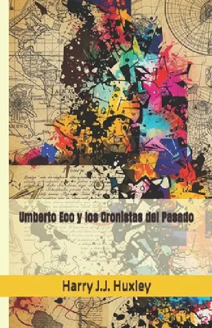Umberto Eco y los Cronistas del Pasado by Harry J. J. Huxley