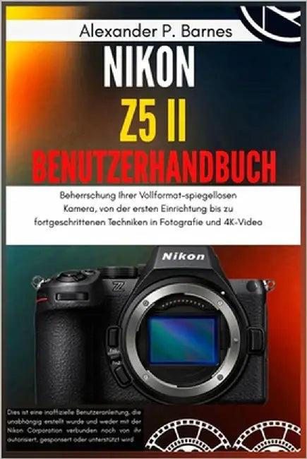Nikon Z5 II Benutzerhandbuch: Beherrschung Ihrer Vollformat-spiegellosen Kamera, von der ersten Einrichtung bis zu fortgeschrittenen Techniken in Foto by Barnes, Alexander P.