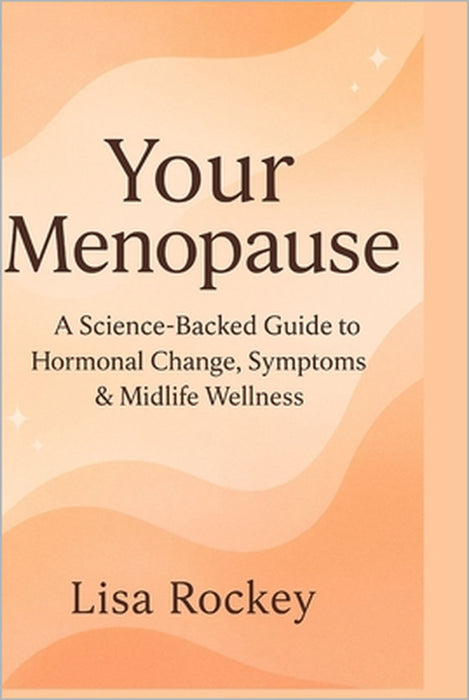 Your Menopause: A Science-Backed Guide to Hormonal Change, Symptoms & Midlife Wellness by Lisa Rockey