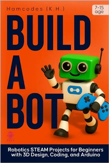 Build A Bot: Robotics STEAM Projects for Beginners with 3D Design, Coding, and Arduino by Hamiidu, Kayemba