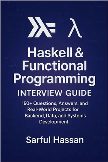 Haskell & Functional Programming Interview Guide: 160+ Questions, Answers, and Real-World Projects for Backend, Data, and Systems Development by Hassan, Sarful