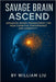 Savage Brain Ascend: Advanced Neuro-Enhancement for Peak Cognitive Performance and Longevity by William Liu