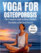 Yoga For Osteoporosis: the complete guide to bone strength, flexibility & reversal secrets by Peter M. Cost