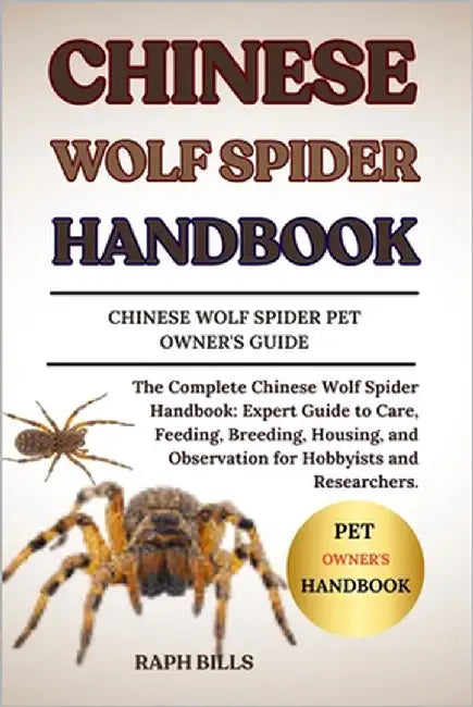 Chinese Wolf Spider Handbook: The Complete Chinese Wolf Spider Handbook: Expert Guide to Care, Feeding, Breeding, Housing, and Observation for Hobbyis by Bills, Raph