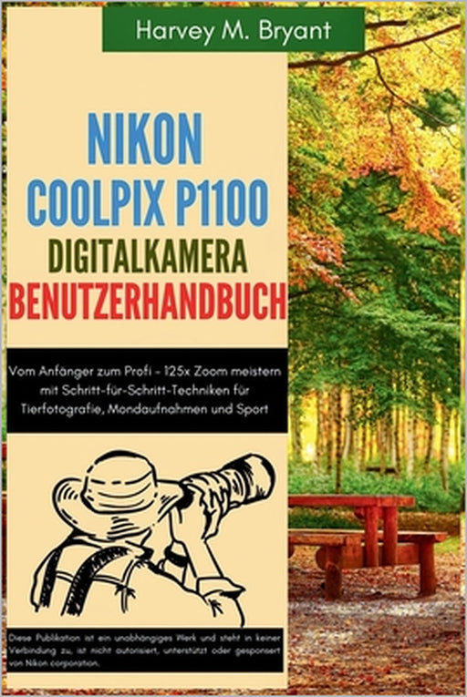 Nikon Coolpix P1100 Digitalkamera Benutzerhandbuch: Vom Anfänger zum Profi - 125x Zoom meistern mit Schritt-für-Schritt-Techniken für Tierfotografie, by Kkaus Schneider, Harvey M. Bryant