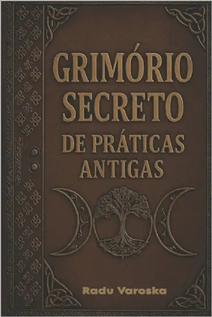 Grimório Secreto de Práticas Antigas: Mistérios, Feitiços, Alquimia, Rituais e Magia Antiga by Varoska, Radu