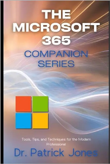 The Microsoft 365 Companion Series: Tools, Tips, and Techniques for the Modern Professional by Jones, Patrick